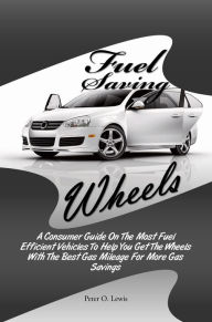 Title: Fuel Saving Wheels: A Consumer Guide On The Most Fuel Efficient Vehicles To Help You Get The Wheels With The Best Gas Mileage For More Gas Savings, Author: Peter O. Lewis