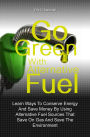 Go Green With Alternative Fuel: Learn Ways To Conserve Energy And Save Money By Using Alternative Fuel Sources That Save On Gas And Save The Environment