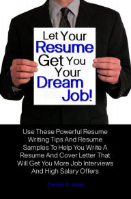 Title: Let Your Resume Get You Your Dream Job! Use These Powerful Resume Writing Tips And Resume Samples To Help You Write A Resume And Cover Letter That Will Get You More Job Interviews And High Salary Offers, Author: Pamela O. Jones