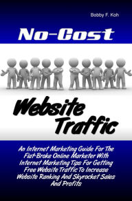 Title: No-Cost Website Traffic: An Internet Marketing Guide For The Flat-Broke Online Marketer With Internet Marketing Tips For Getting Free Website Traffic To Increase Website Ranking And Skyrocket Sales And Profits, Author: Bobby F. Koh