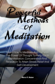 Title: Powerful Methods Of Meditation: Learn How To Meditate And Harness The Power Of Thought To Help You In Manifestation, Concentration And Relaxation To Attain Stress Relief And Self-Development, Author: Maria H. Nelson