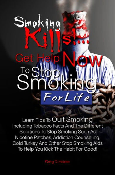 Smoking Kills! ... Get Help Now to Stop Smoking for Life: Learn Tips To Quit Smoking Including Tobacco Facts And The Different Solutions To Stop Smoking Such As Nicotine Patches, Addiction Counseling, Cold Turkey And Other Stop Smoking Aids To Help You Ki