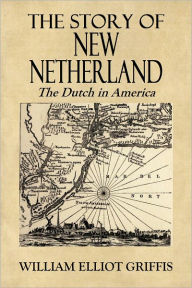 Title: THE STORY OF NEW NETHERLAND - The Dutch in America, Author: William Elliot Griffis