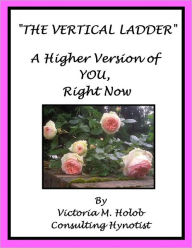 Title: THE VERTICAL LADDER, A Higher Version of YOU, Right Now, Author: Victoria M. Holob