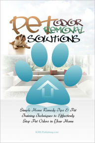 Title: Pet Odor Removal Solutions: Simple Home Remedy Tips & Pet Training Techniques to Effectively Stop Pet Odors in Your Home, Author: KMS Publishing