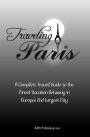 Traveling Paris: A Complete Travel Guide to the Finest Vacation Getaway in Europe's 2nd Largest City