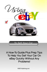 Title: Using eBAY To Sell Your Car: A How-To Guide Plus Prep Tips To Help You Sell Your Car On eBay Quickly Without Any Problems!, Author: KMS Publishing