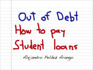 Title: Out of Debt - How to pay student loans, Author: Alejandro Pelaez Arango