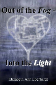 Title: Out of the Fog - Into the Light, Author: Elizabeth Ann Eberhardt