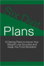Six Diet Plans: 6 Dieting Plans to Insure Your Weight Loss Success and Keep You From Boredom