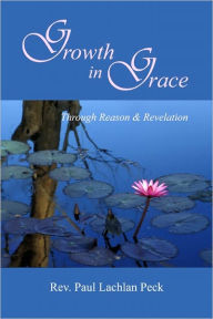 Title: Growth in Grace: Thorugh Reason and Revelation, Author: Reverend Paul Lachlan Peck