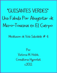 Title: GUISANTES VERDES, Una Fabula a Ahuyentar de Micro-Toxinas en el Cuerpo, Meditacion de Vida Saludable #4, Author: Victoria M. Holob