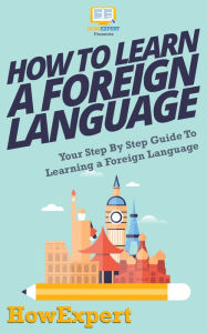 Title: How To Learn a Foreign Language - Your Step-By-Step Guide To Learning a Foreign Language, Author: HowExpert Press