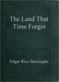 Title: The Land That Time Forgot, Author: Edgar Rice Burroughs