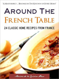 Title: AROUND THE FRENCH TABLE: 24 Classic Home Recipes from France (Special Nook Edition With DirectLink Technology) (French Recipes / French Cooking / French Cookbook for Nook with Many 10 Minute Recipes and 30 Minute Meals) NOOKBook, Author: Maison de la Cuisine Press