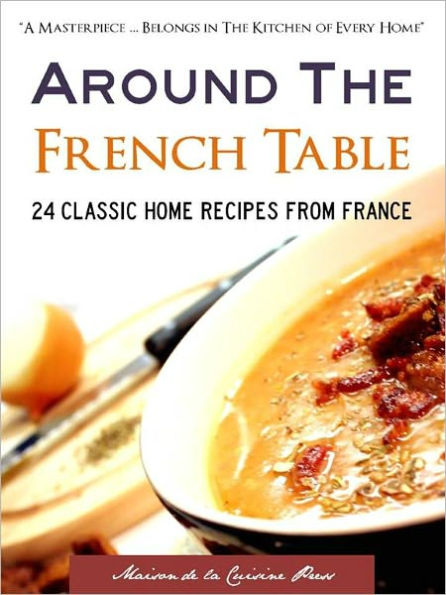 AROUND THE FRENCH TABLE: 24 Classic Home Recipes from France (Special Nook Edition With DirectLink Technology) (French Recipes / French Cooking / French Cookbook for Nook with Many 10 Minute Recipes and 30 Minute Meals) NOOKBook