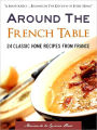 AROUND THE FRENCH TABLE: 24 Classic Home Recipes from France (Special Nook Edition With DirectLink Technology) (French Recipes / French Cooking / French Cookbook for Nook with Many 10 Minute Recipes and 30 Minute Meals) NOOKBook