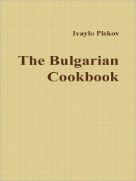 Title: The Bulgarian Cookbook, Author: Ivaylo Piskov