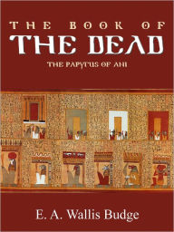 Title: THE BOOK OF THE DEAD The Papyrus of Ani, Author: E. A. WALLIS BUDGE