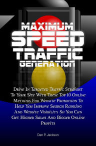 Title: Maximum Speed Traffic Generation: Drive In Targeted Traffic Straight To Your Site With These Top 10 Online Methods For Website Promotion To Help You Improve Search Ranking And Website Visibility So You Can Get Higher Sales And Bigger Online Profits, Author: Dan P. Jackson