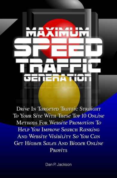 Maximum Speed Traffic Generation: Drive In Targeted Traffic Straight To Your Site With These Top 10 Online Methods For Website Promotion To Help You Improve Search Ranking And Website Visibility So You Can Get Higher Sales And Bigger Online Profits