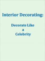 Title: Interior Decorating: Decorate Like a Celebrity, Author: Anonymous