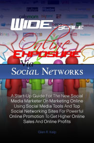 Title: Wide-Scale Online Exposure Via Social Networks: A Start-Up Guide For The New Social Media Marketer On Marketing Online Using Social Media Tools And Top Social Networking Sites For Powerful Online Promotion To Get Higher Online Sales And Online Profits, Author: Glen R. Kelp