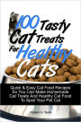 100 Tasty Cat Treats For Healthy Cats: Quick & Easy Cat Food Recipes So You Can Make Homemade Cat Treats And Healthy Cat Food To Spoil Your Pet Cat