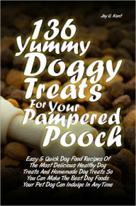 Title: 136 Yummy Doggy Treats For Your Pampered Pooch: Easy & Quick Dog Food Recipes Of The Most Delicious Healthy Dog Treats And Homemade Dog Treats So You Can Make The Best Dog Foods Your Pet Dog Can Indulge In Anytime, Author: Kent