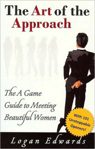 Title: The Art of the Approach: The A Game Guide to Meeting Beautiful Women, Author: Logan Edwards