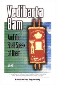 Title: Vedibarta Bam: And You Shall Speak of Them - Shemot, Author: Rabbi Moshe Bogomilsky