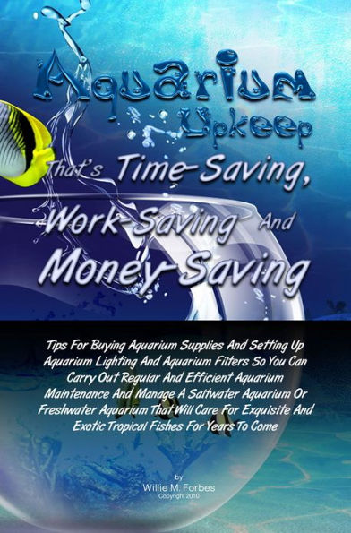 Aquarium Upkeep That's Time-Saving, Work-Saving And Money-Saving: Tips For Buying Aquarium Supplies And Setting Up Aquarium Lighting And Aquarium Filters So You Can Carry Out Regular And Efficient Aquarium Maintenance And Manage A Saltwater Aquarium Or F