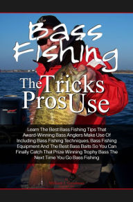 Title: Bass Fishing Tricks The Pros Use: Learn The Best Bass Fishing Tips That Award-Winning Bass Anglers Make Use Of Including Bass Fishing Techniques, Bass Fishing Equipment And The Best Bass Baits So You Can Finally Catch That Prize Winning Trophy Bass The Ne, Author: William J. Goodman