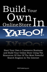 Title: Build Your Own Online Store In Yahoo: Start Your Own e Commerce Business and Build Your Online Store Using The Resources Of One Of The Most Powerful Search Engines In The Internet, Author: KMS Publishing