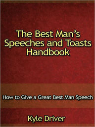 Title: The Best Mans Speeches and Toasts Handbook - How to Give a Great Best Man Speech, Author: Kyle Driver