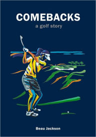 Title: Comebacks, a golf story, Author: Beau Jackson