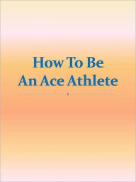 Title: How To Be An Ace Athlete, Author: Anonymous