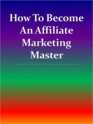 Title: How To Become An Affiliate Marketing Master, Author: Anonymous