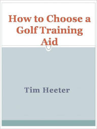 Title: How to Choose a Golf Training Aid, Author: Tim Heeter