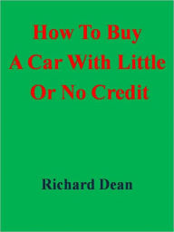 Title: How To Buy A Car With Little Or No Credit, Author: Richard Dean