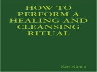Title: HOW TO PERFORM A HEALING AND CLEANSING RITUAL, Author: Ken Nunoo