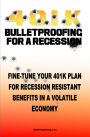 4 0 1 K Bulletproofing For A Recession: Fine Tune Your 401k Plan And Retirement Plan For Recession Resistant Benefits In A Volatile Economy