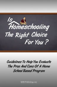 Title: Is Homeschooling The Right Choice For You?: Guidelines To Help You Evaluate The Pros And Cons Of A Home School Based Program, Author: KMS Publishing.com