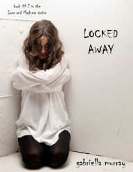 Title: Locked Away (Book #2 in the Love and Madness series), Author: Gabriella Murray