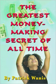 Title: The Greatest Money-Making Secret of All Time, Author: Patrick Wanis