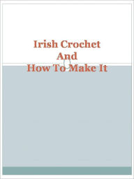 Title: Irish Crochet And How To Make It, Author: Anonymous