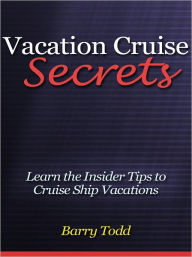 Title: Vacation Cruise Secrets - Learn the Insider Tips to Cruise Ship Vacations, Author: Barry Todd