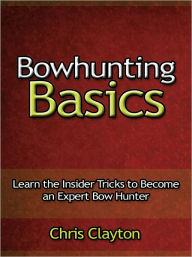 Title: Bowhunting Basics - Learn the Insider Tricks to Become an Expert Bow Hunter, Author: Chris Clayton