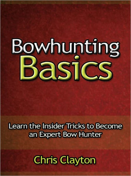 Bowhunting Basics - Learn the Insider Tricks to Become an Expert Bow Hunter