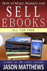 Title: How to Make, Market and Sell Ebooks All for Free, Author: Jason Matthews